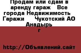 Продам или сдам в аренду гараж - Все города Недвижимость » Гаражи   . Чукотский АО,Анадырь г.